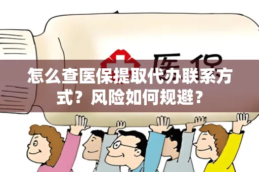 怎么查医保提取代办联系方式？风险如何规避？